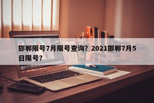 邯郸限号7月限号查询？2021邯郸7月5日限号？-第1张图片-890百科网