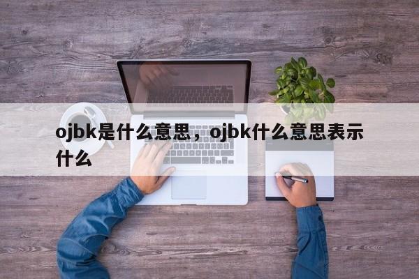 ojbk是什么意思，ojbk什么意思表示什么-第1张图片-890百科网