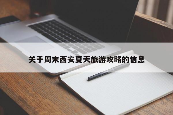 关于周末西安夏天旅游攻略的信息-第1张图片-890百科网