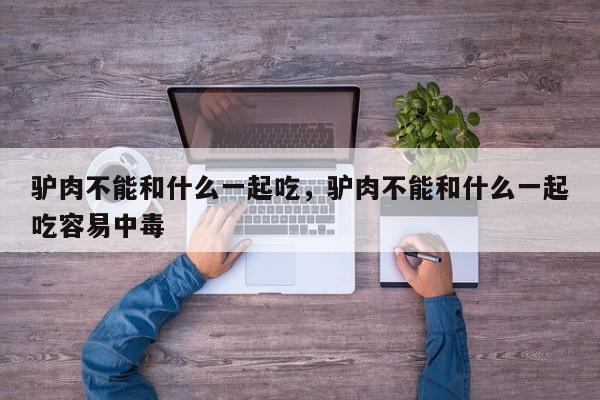 驴肉不能和什么一起吃，驴肉不能和什么一起吃容易中毒-第2张图片-890百科网