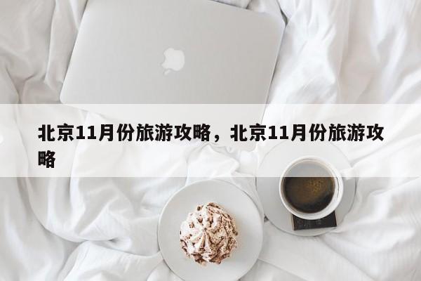 北京11月份旅游攻略，北京11月份旅游攻略-第1张图片-890百科网