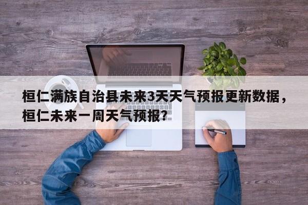 桓仁满族自治县未来3天天气预报更新数据，桓仁未来一周天气预报？-第3张图片-890百科网