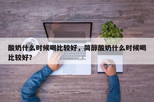 酸奶什么时候喝比较好，简醇酸奶什么时候喝比较好？-第3张图片-890百科网