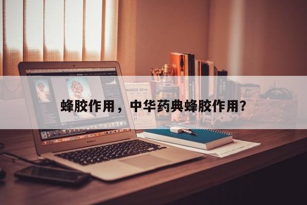 蜂胶作用，中华药典蜂胶作用？-第2张图片-890百科网
