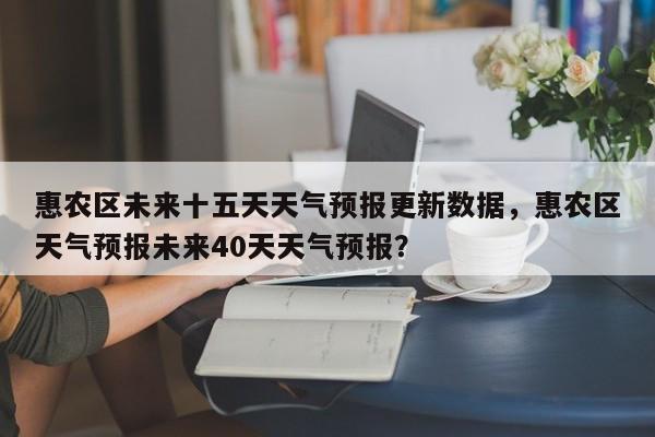 惠农区未来十五天天气预报更新数据，惠农区天气预报未来40天天气预报？-第2张图片-890百科网