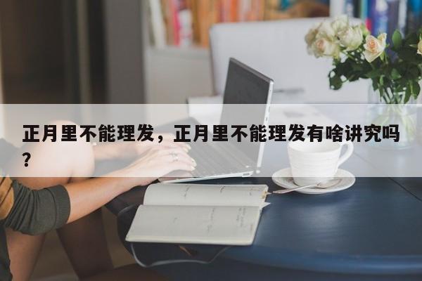 正月里不能理发，正月里不能理发有啥讲究吗？-第1张图片-890百科网