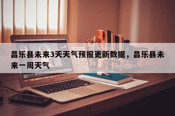 昌乐县未来3天天气预报更新数据，昌乐县未来一周天气-第3张图片-890百科网