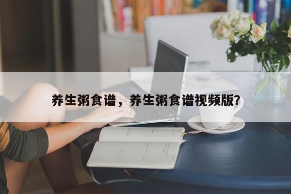 养生粥食谱，养生粥食谱视频版？-第3张图片-890百科网