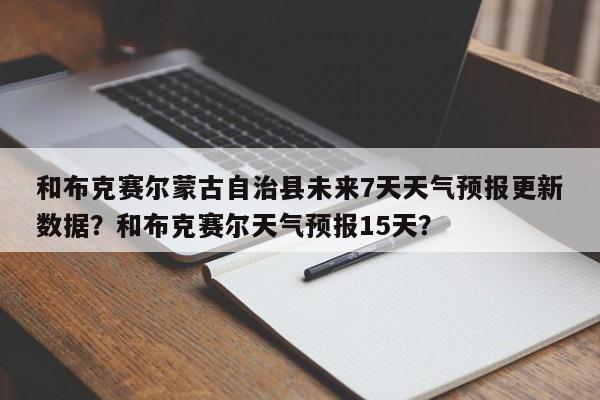 和布克赛尔蒙古自治县未来7天天气预报更新数据？和布克赛尔天气预报15天？-第3张图片-890百科网