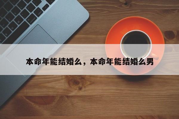 本命年能结婚么，本命年能结婚么男-第1张图片-890百科网