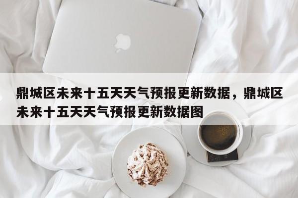 鼎城区未来十五天天气预报更新数据，鼎城区未来十五天天气预报更新数据图-第2张图片-890百科网