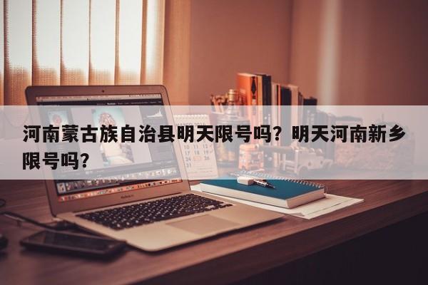 河南蒙古族自治县明天限号吗？明天河南新乡限号吗？-第3张图片-890百科网