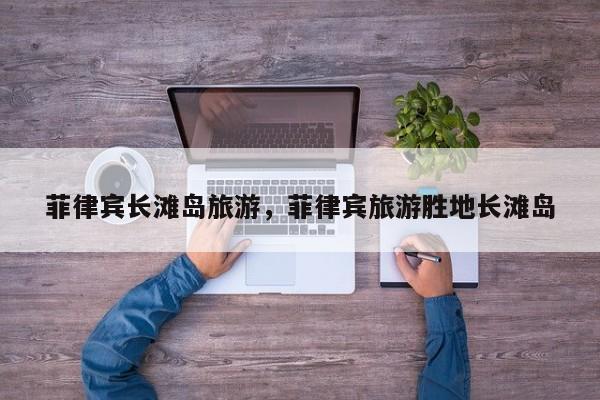 菲律宾长滩岛旅游，菲律宾旅游胜地长滩岛-第2张图片-890百科网