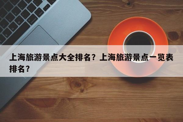 上海旅游景点大全排名？上海旅游景点一览表排名？-第2张图片-890百科网