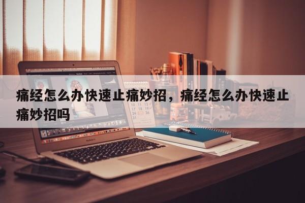 痛经怎么办快速止痛妙招，痛经怎么办快速止痛妙招吗-第2张图片-890百科网