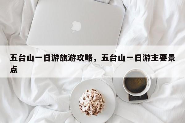 五台山一日游旅游攻略，五台山一日游主要景点-第1张图片-890百科网