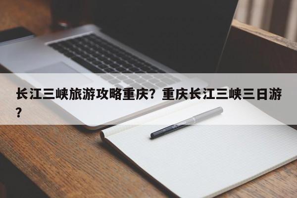 长江三峡旅游攻略重庆？重庆长江三峡三日游？-第1张图片-890百科网