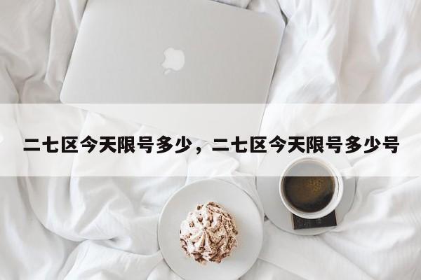 二七区今天限号多少，二七区今天限号多少号-第1张图片-890百科网