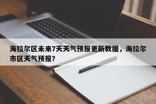 海拉尔区未来7天天气预报更新数据，海拉尔市区天气预报？-第3张图片-890百科网