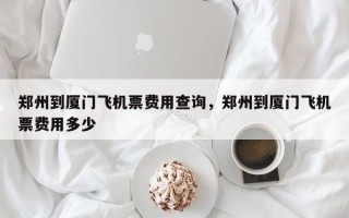 郑州到厦门飞机票费用查询，郑州到厦门飞机票费用多少