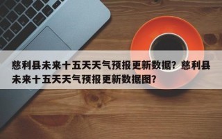 慈利县未来十五天天气预报更新数据？慈利县未来十五天天气预报更新数据图？
