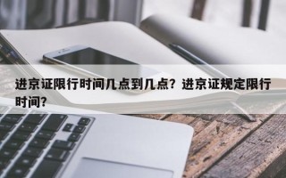 进京证限行时间几点到几点？进京证规定限行时间？