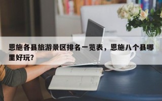 恩施各县旅游景区排名一览表，恩施八个县哪里好玩？