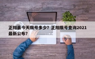 正阳县今天限号多少？正阳限号查询2021最新公布？