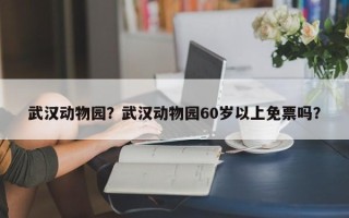 武汉动物园？武汉动物园60岁以上免票吗？