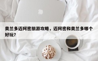 奥兰多迈阿密旅游攻略，迈阿密和奥兰多哪个好玩？