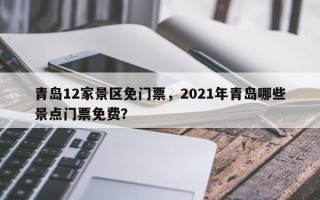 青岛12家景区免门票，2021年青岛哪些景点门票免费？