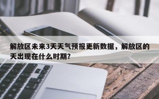 解放区未来3天天气预报更新数据，解放区的天出现在什么时期？