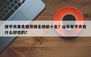 邹平市美食推荐排名榜前十名？山东邹平市有什么好吃的？