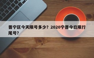 晋宁区今天限号多少？2020宁晋今日限行尾号？