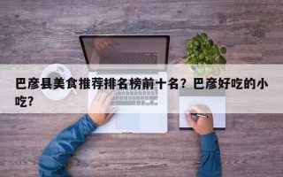 巴彦县美食推荐排名榜前十名？巴彦好吃的小吃？