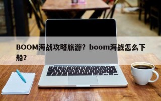BOOM海战攻略旅游？boom海战怎么下船？