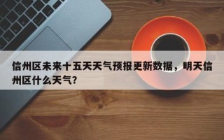 信州区未来十五天天气预报更新数据，明天信州区什么天气？