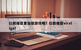 拉脱维亚里加旅游攻略？拉脱维亚virsliga？