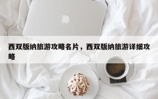 西双版纳旅游攻略名片，西双版纳旅游详细攻略