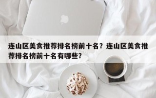 连山区美食推荐排名榜前十名？连山区美食推荐排名榜前十名有哪些？