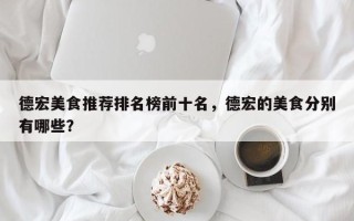 德宏美食推荐排名榜前十名，德宏的美食分别有哪些？