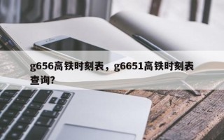 g656高铁时刻表，g6651高铁时刻表查询？