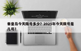 秦皇岛今天限号多少？2025年今天限号是几号？