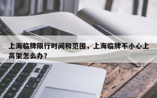 上海临牌限行时间和范围，上海临牌不小心上高架怎么办？