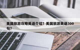 美国旅游攻略英语介绍？美国旅游英语300句？