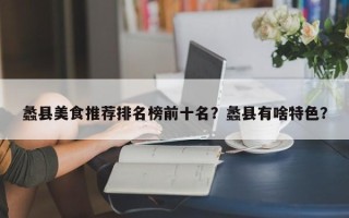 蠡县美食推荐排名榜前十名？蠡县有啥特色？