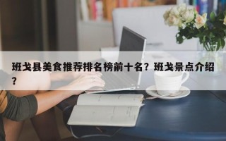 班戈县美食推荐排名榜前十名？班戈景点介绍？