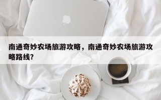南通奇妙农场旅游攻略，南通奇妙农场旅游攻略路线？