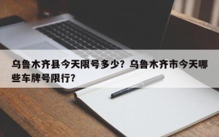 乌鲁木齐县今天限号多少？乌鲁木齐市今天哪些车牌号限行？