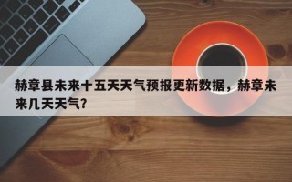 赫章县未来十五天天气预报更新数据，赫章未来几天天气？